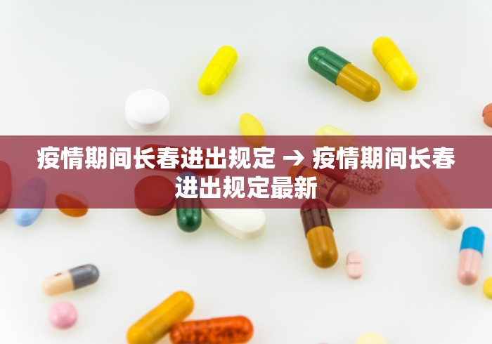 疫情期间长春进出规定 → 疫情期间长春进出规定最新