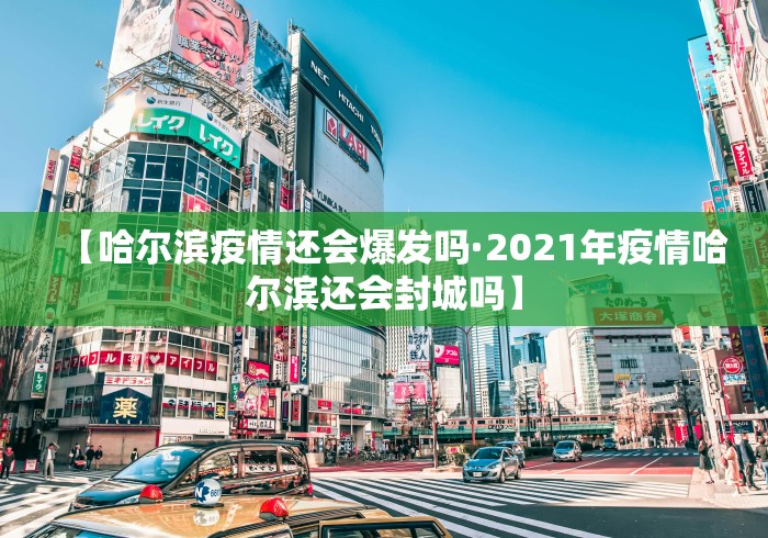 【哈尔滨疫情还会爆发吗·2021年疫情哈尔滨还会封城吗】
