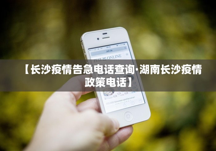 【长沙疫情告急电话查询·湖南长沙疫情政策电话】
