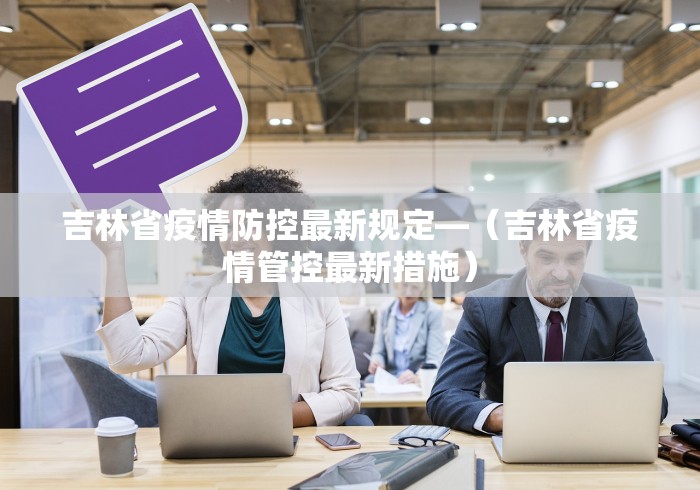 吉林省疫情防控最新规定—（吉林省疫情管控最新措施）