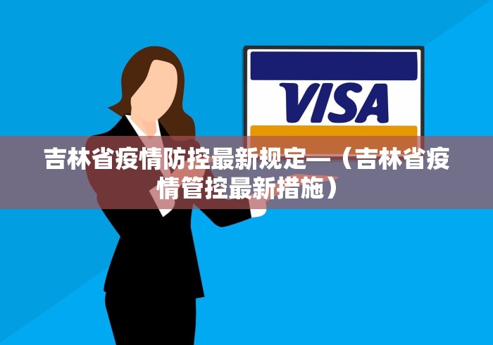 吉林省疫情防控最新规定—（吉林省疫情管控最新措施）