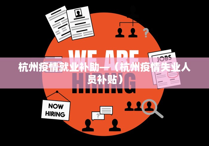 杭州疫情就业补助—（杭州疫情失业人员补贴）