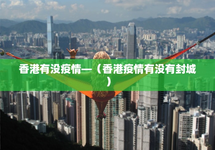 香港有没疫情—（香港疫情有没有封城）