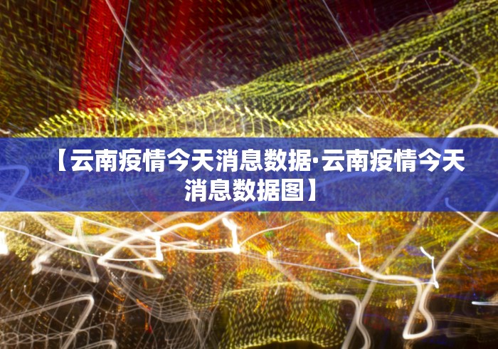 【云南疫情今天消息数据·云南疫情今天消息数据图】