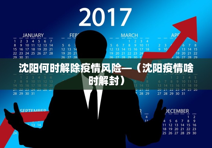 沈阳何时解除疫情风险—（沈阳疫情啥时解封）