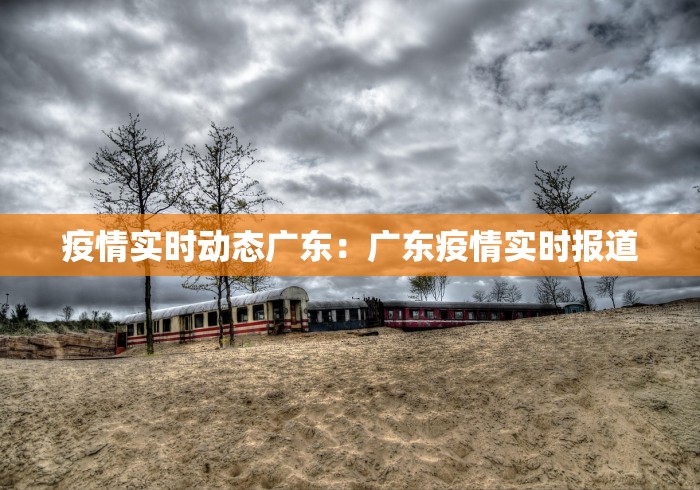 疫情实时动态广东：广东疫情实时报道