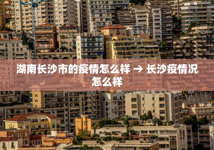 湖南长沙市的疫情怎么样 → 长沙疫情况怎么样