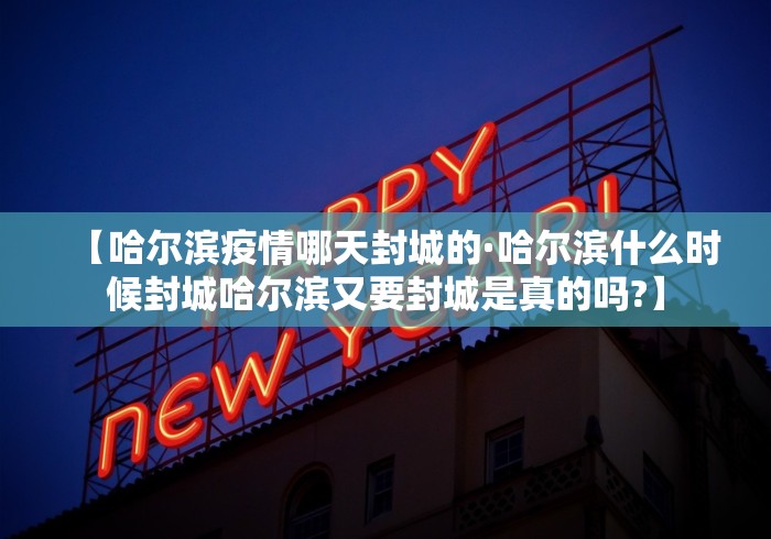 【哈尔滨疫情哪天封城的·哈尔滨什么时候封城哈尔滨又要封城是真的吗?】