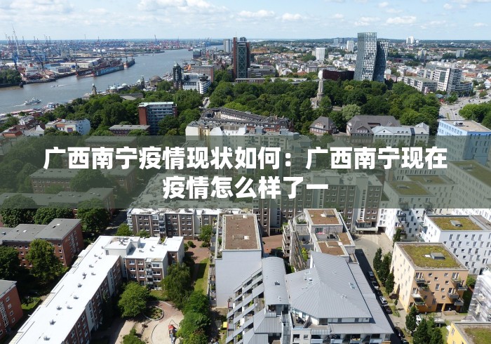 广西南宁疫情现状如何：广西南宁现在疫情怎么样了一