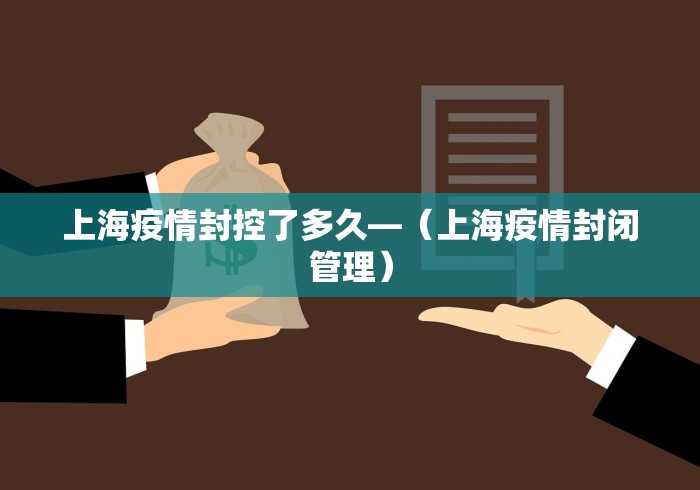 上海疫情封控了多久—（上海疫情封闭管理）
