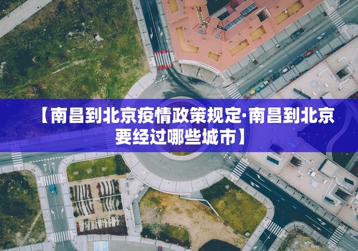 【南昌到北京疫情政策规定·南昌到北京要经过哪些城市】 【南昌到北京疫情政策规定·南昌到北京要经过哪些城市】