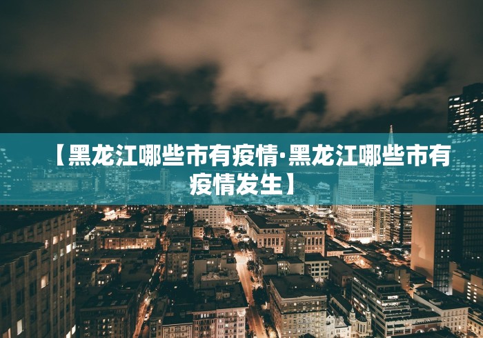 【黑龙江哪些市有疫情·黑龙江哪些市有疫情发生】