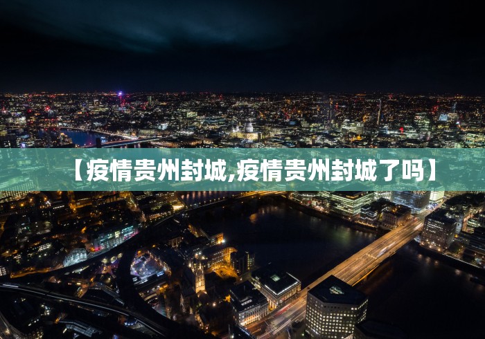 【疫情贵州封城,疫情贵州封城了吗】