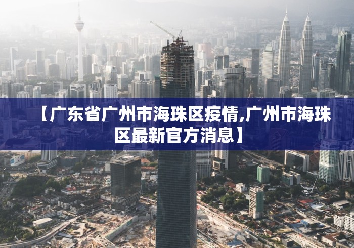 【广东省广州市海珠区疫情,广州市海珠区最新官方消息】