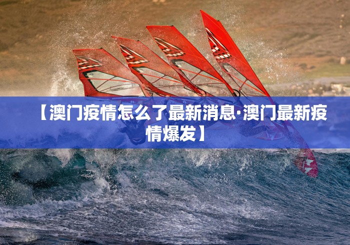 【澳门疫情怎么了最新消息·澳门最新疫情爆发】