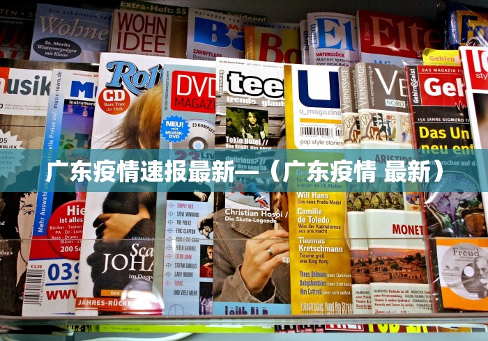 广东疫情速报最新—（广东疫情 最新）