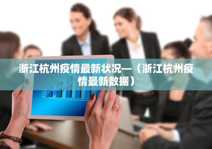 浙江杭州疫情最新状况—(浙江杭州疫情最新数据) 浙江杭州疫情最新状况—(浙江杭州疫情最新数据)