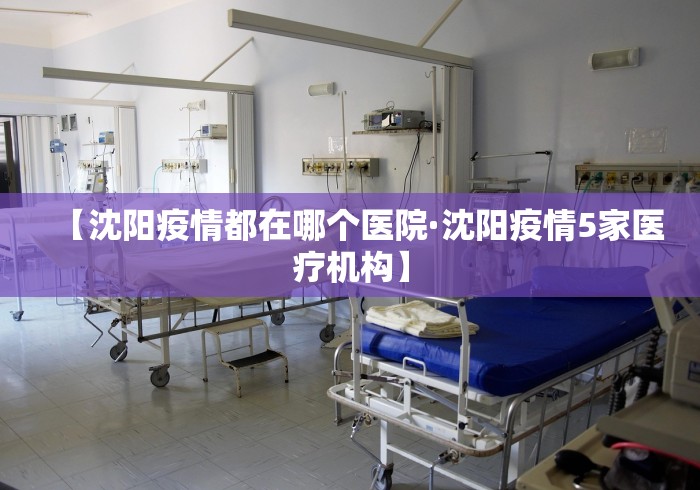【沈阳疫情都在哪个医院·沈阳疫情5家医疗机构】