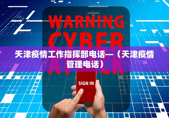 天津疫情工作指挥部电话—（天津疫情管理电话）