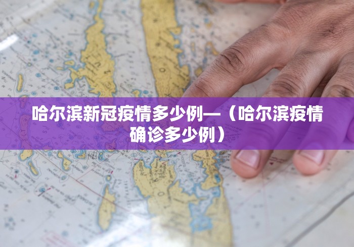 哈尔滨新冠疫情多少例—（哈尔滨疫情确诊多少例）