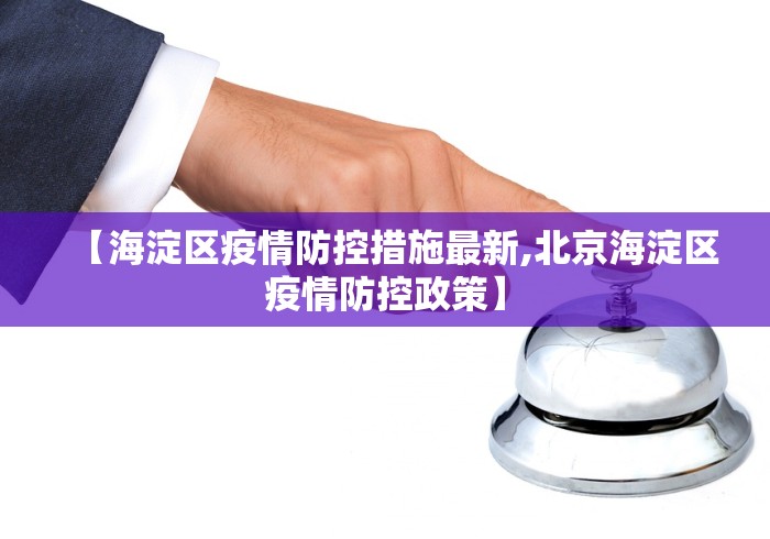 【海淀区疫情防控措施最新,北京海淀区疫情防控政策】