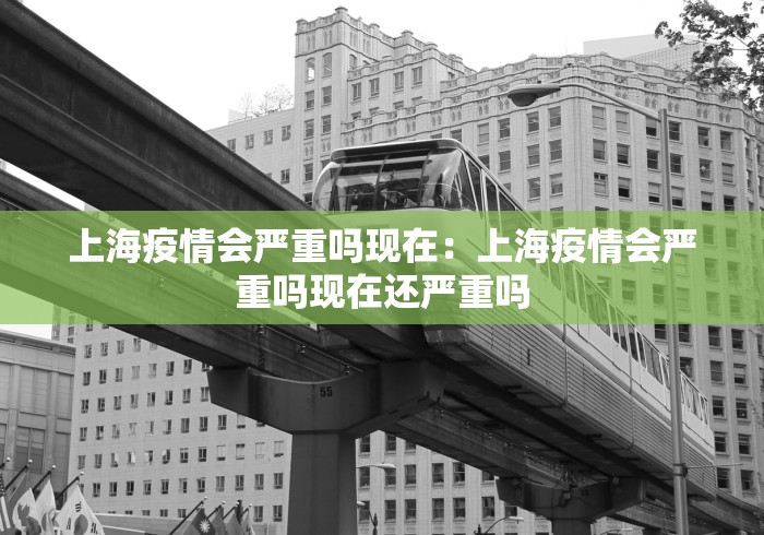 上海疫情会严重吗现在：上海疫情会严重吗现在还严重吗