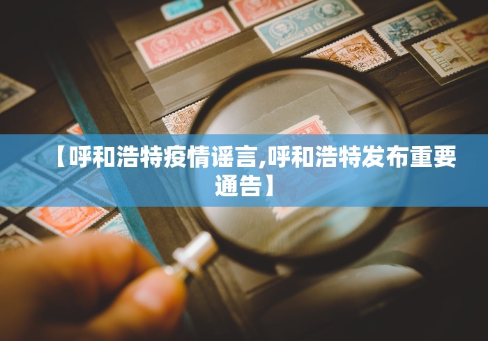 【呼和浩特疫情谣言,呼和浩特发布重要通告】