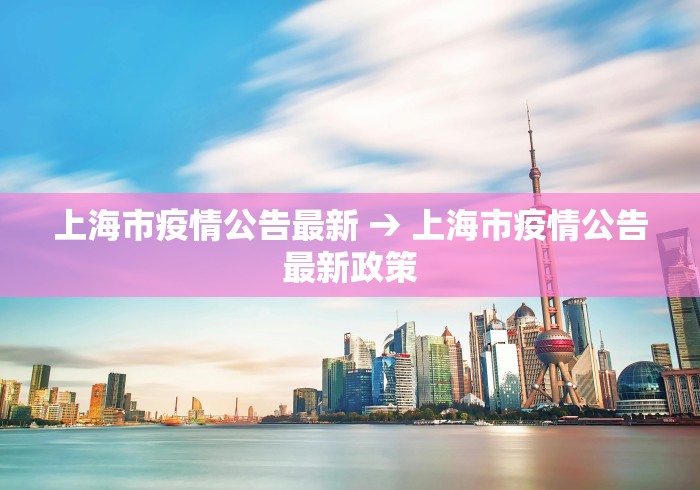 上海市疫情公告最新 → 上海市疫情公告最新政策