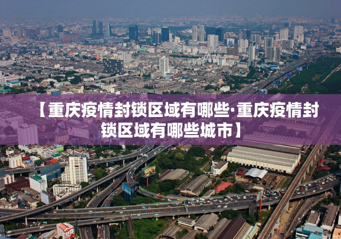 【重庆疫情封锁区域有哪些·重庆疫情封锁区域有哪些城市】