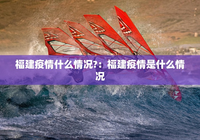 福建疫情什么情况?：福建疫情是什么情况