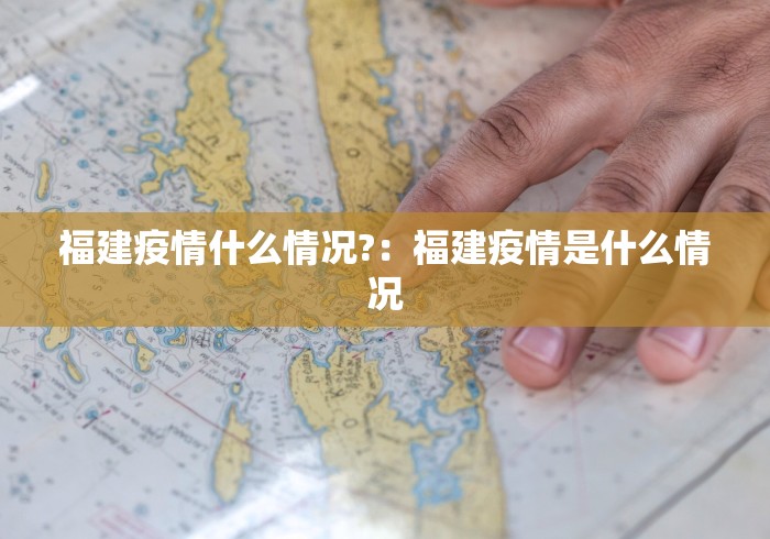 福建疫情什么情况?：福建疫情是什么情况
