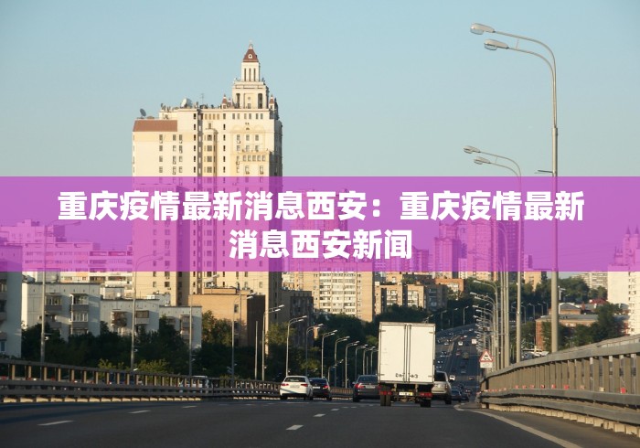 重庆疫情最新消息西安：重庆疫情最新消息西安新闻