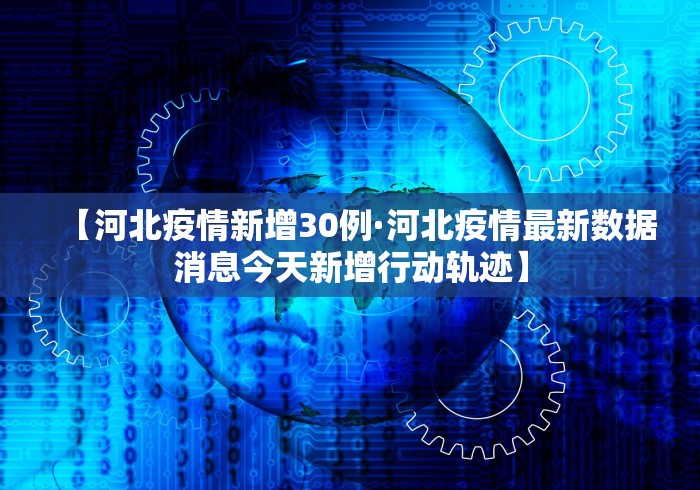 【河北疫情新增30例·河北疫情最新数据消息今天新增行动轨迹】