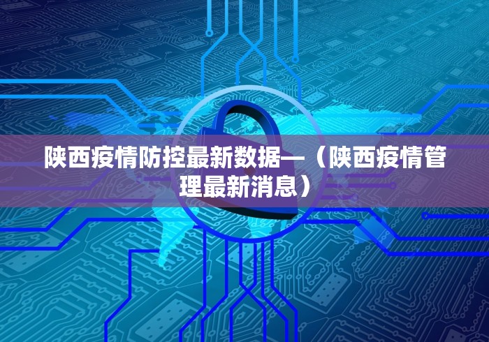 陕西疫情防控最新数据—(陕西疫情管理最新消息) 陕西疫情防控最新数据—(陕西疫情管理最新消息)