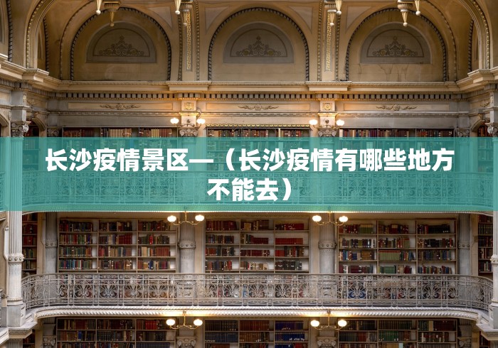 长沙疫情景区—（长沙疫情有哪些地方不能去）
