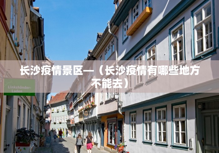 长沙疫情景区—（长沙疫情有哪些地方不能去）