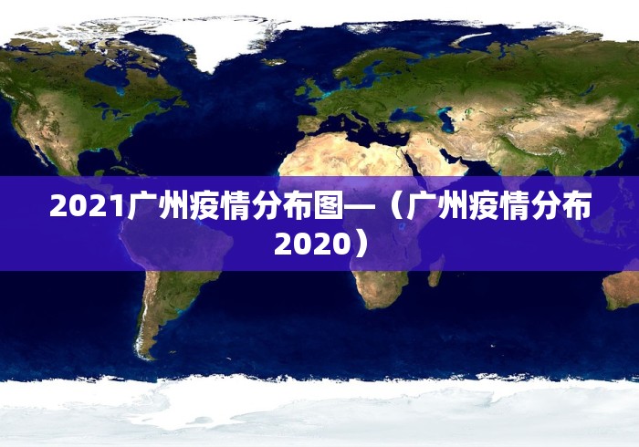 2021广州疫情分布图—（广州疫情分布2020）
