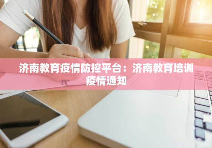 济南教育疫情防控平台：济南教育培训疫情通知