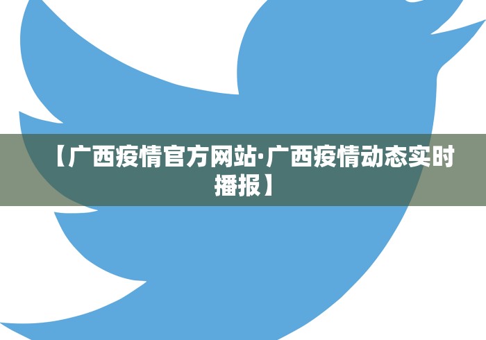 【广西疫情官方网站·广西疫情动态实时播报】