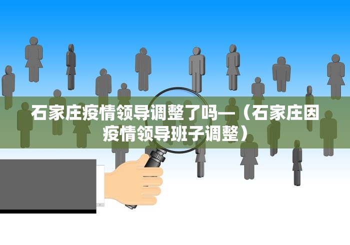 石家庄疫情领导调整了吗—（石家庄因疫情领导班子调整）