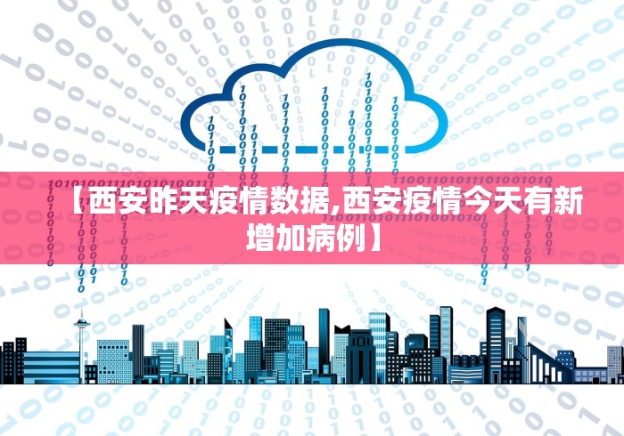 【西安昨天疫情数据,西安疫情今天有新增加病例】