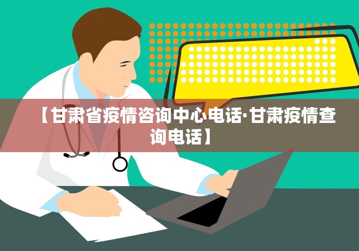 【甘肃省疫情咨询中心电话·甘肃疫情查询电话】