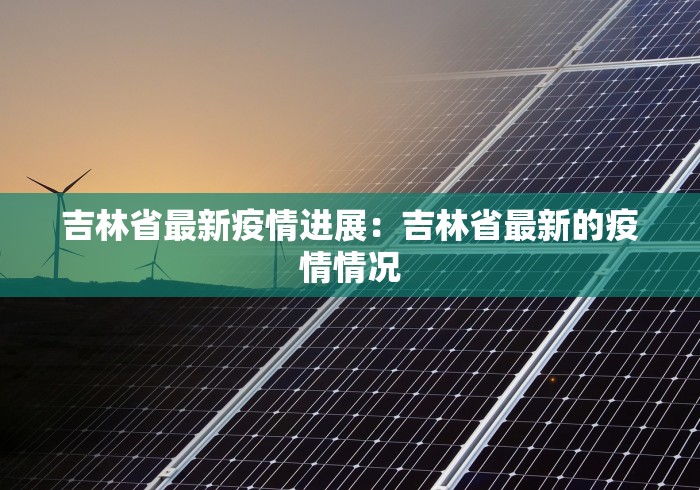 吉林省最新疫情进展：吉林省最新的疫情情况