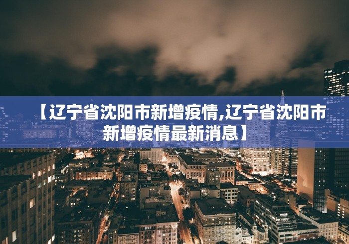 【辽宁省沈阳市新增疫情,辽宁省沈阳市新增疫情最新消息】