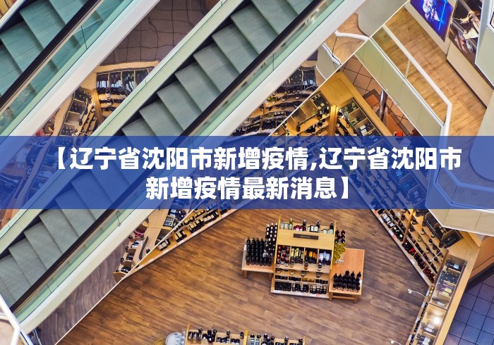 【辽宁省沈阳市新增疫情,辽宁省沈阳市新增疫情最新消息】 【辽宁省沈阳市新增疫情,辽宁省沈阳市新增疫情最新消息】