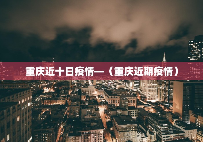 重庆近十日疫情—（重庆近期疫情）