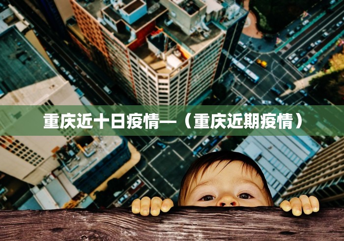 重庆近十日疫情—（重庆近期疫情）