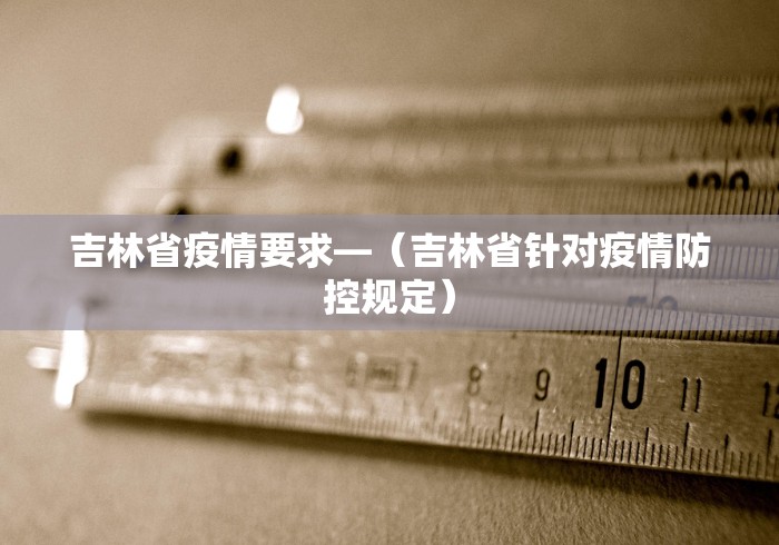 吉林省疫情要求—（吉林省针对疫情防控规定）
