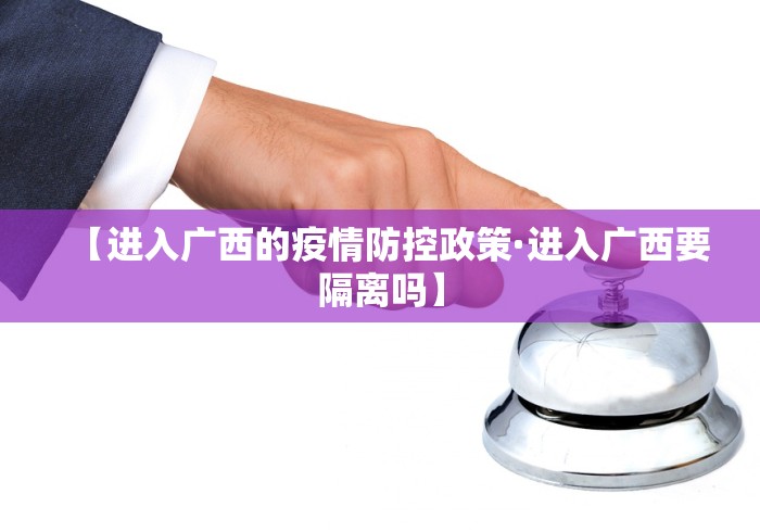 【进入广西的疫情防控政策·进入广西要隔离吗】