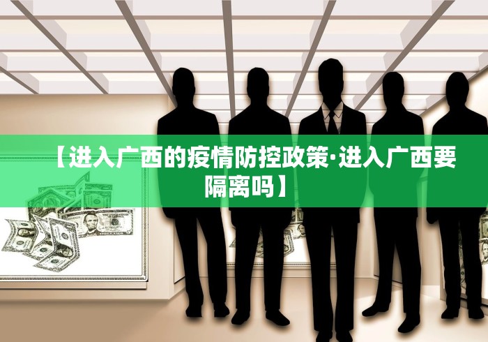 【进入广西的疫情防控政策·进入广西要隔离吗】